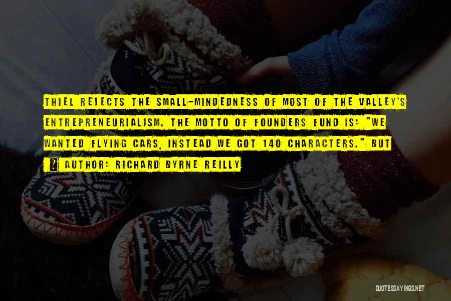 Richard Byrne Reilly Quotes: Thiel Rejects The Small-mindedness Of Most Of The Valley's Entrepreneurialism. The Motto Of Founders Fund Is: We Wanted Flying Cars,
