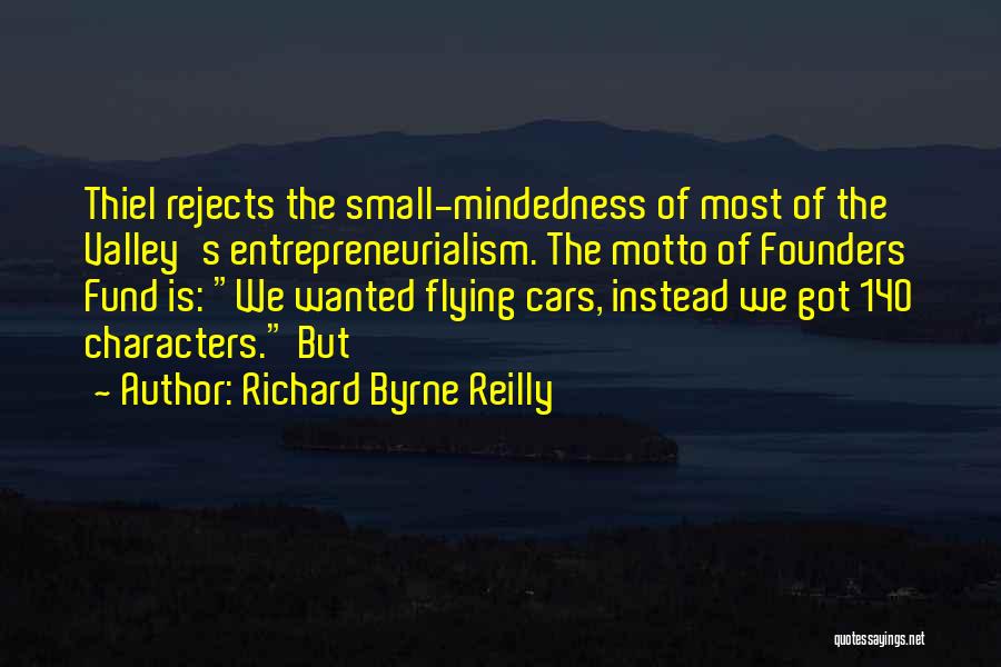 Richard Byrne Reilly Quotes: Thiel Rejects The Small-mindedness Of Most Of The Valley's Entrepreneurialism. The Motto Of Founders Fund Is: We Wanted Flying Cars,