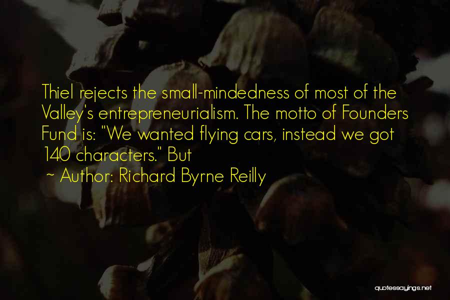 Richard Byrne Reilly Quotes: Thiel Rejects The Small-mindedness Of Most Of The Valley's Entrepreneurialism. The Motto Of Founders Fund Is: We Wanted Flying Cars,