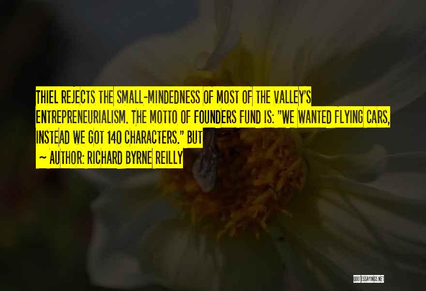 Richard Byrne Reilly Quotes: Thiel Rejects The Small-mindedness Of Most Of The Valley's Entrepreneurialism. The Motto Of Founders Fund Is: We Wanted Flying Cars,