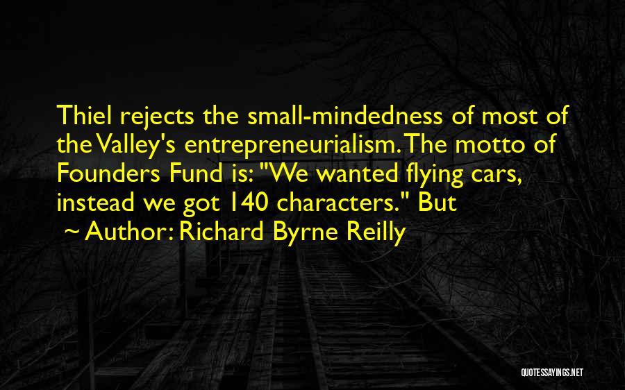 Richard Byrne Reilly Quotes: Thiel Rejects The Small-mindedness Of Most Of The Valley's Entrepreneurialism. The Motto Of Founders Fund Is: We Wanted Flying Cars,