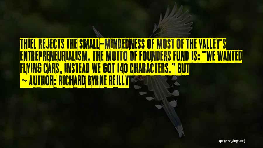 Richard Byrne Reilly Quotes: Thiel Rejects The Small-mindedness Of Most Of The Valley's Entrepreneurialism. The Motto Of Founders Fund Is: We Wanted Flying Cars,