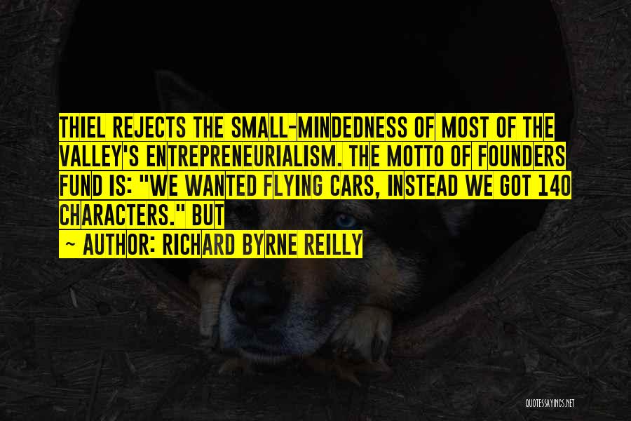 Richard Byrne Reilly Quotes: Thiel Rejects The Small-mindedness Of Most Of The Valley's Entrepreneurialism. The Motto Of Founders Fund Is: We Wanted Flying Cars,