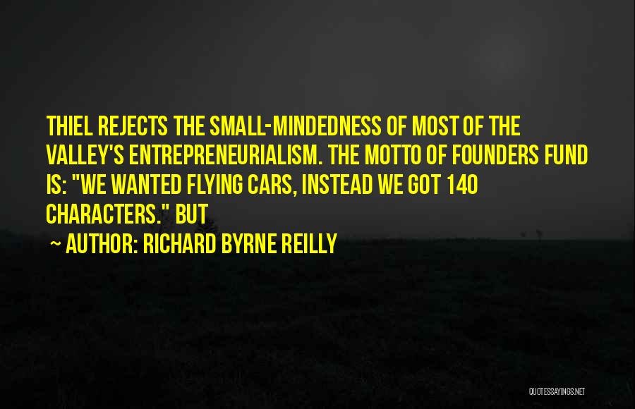 Richard Byrne Reilly Quotes: Thiel Rejects The Small-mindedness Of Most Of The Valley's Entrepreneurialism. The Motto Of Founders Fund Is: We Wanted Flying Cars,