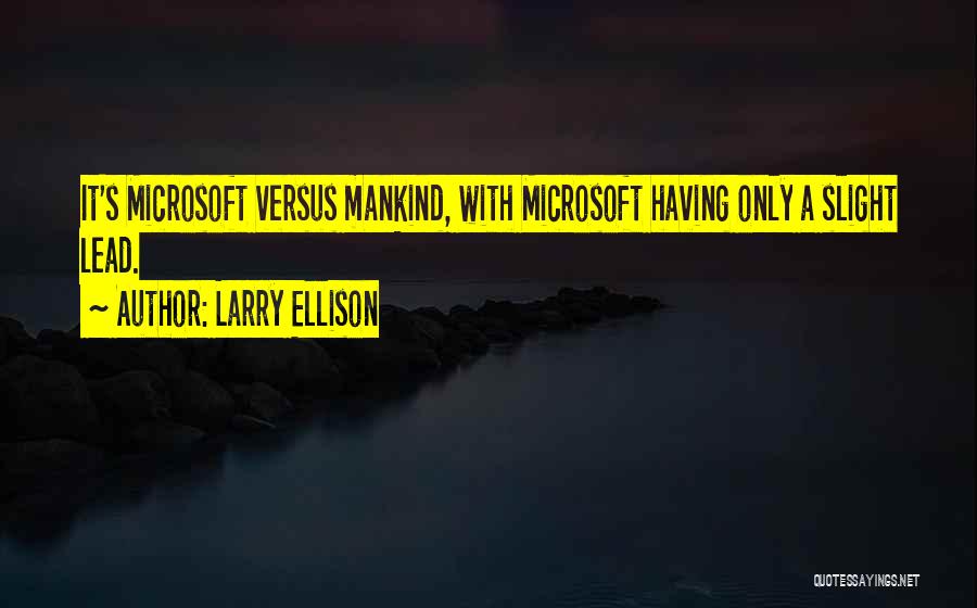Larry Ellison Quotes: It's Microsoft Versus Mankind, With Microsoft Having Only A Slight Lead.