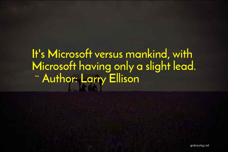Larry Ellison Quotes: It's Microsoft Versus Mankind, With Microsoft Having Only A Slight Lead.