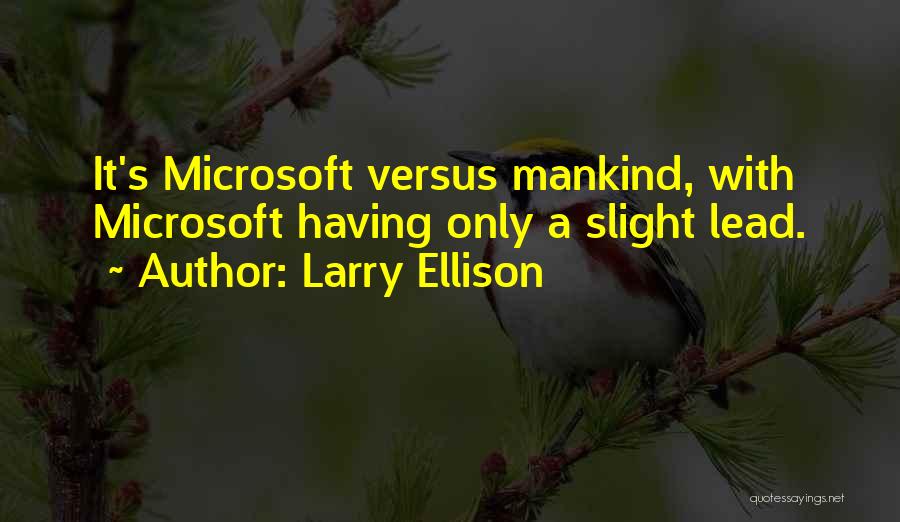 Larry Ellison Quotes: It's Microsoft Versus Mankind, With Microsoft Having Only A Slight Lead.