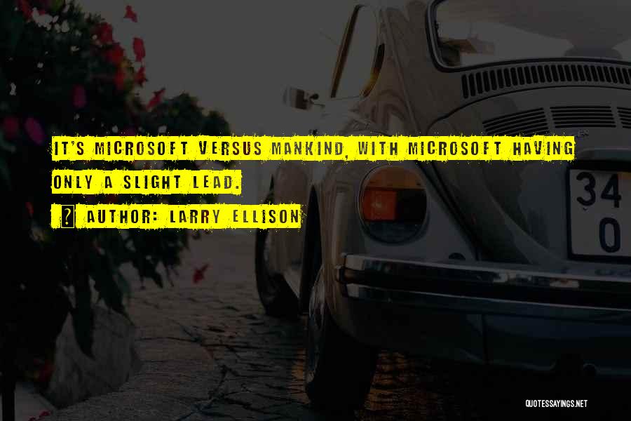 Larry Ellison Quotes: It's Microsoft Versus Mankind, With Microsoft Having Only A Slight Lead.