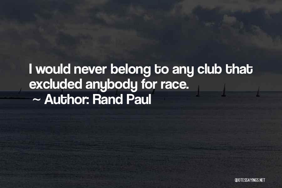 Rand Paul Quotes: I Would Never Belong To Any Club That Excluded Anybody For Race.