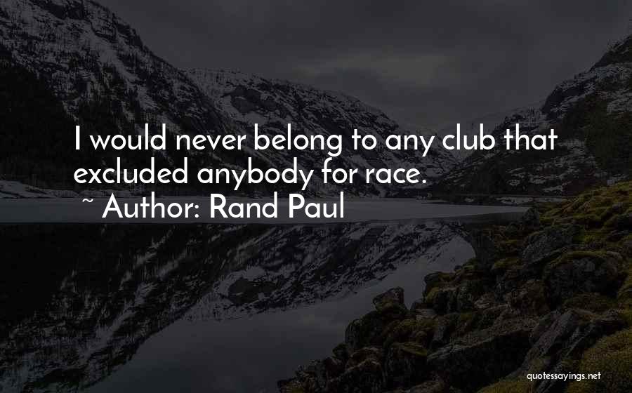 Rand Paul Quotes: I Would Never Belong To Any Club That Excluded Anybody For Race.