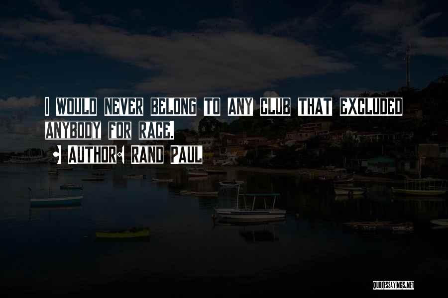 Rand Paul Quotes: I Would Never Belong To Any Club That Excluded Anybody For Race.