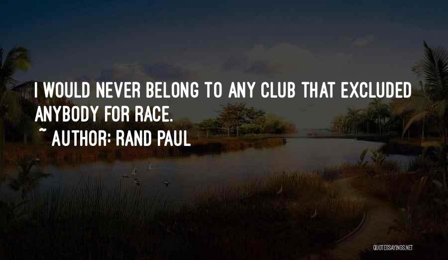Rand Paul Quotes: I Would Never Belong To Any Club That Excluded Anybody For Race.