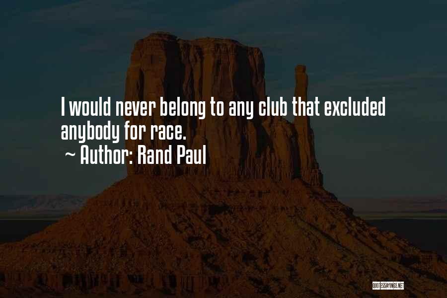 Rand Paul Quotes: I Would Never Belong To Any Club That Excluded Anybody For Race.