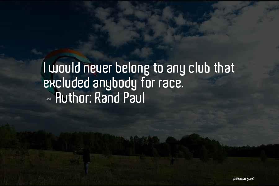 Rand Paul Quotes: I Would Never Belong To Any Club That Excluded Anybody For Race.