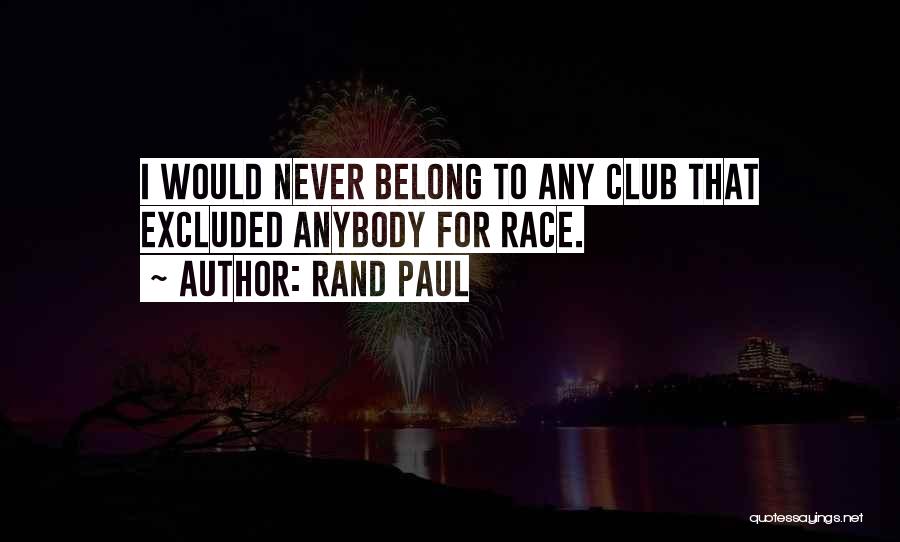 Rand Paul Quotes: I Would Never Belong To Any Club That Excluded Anybody For Race.
