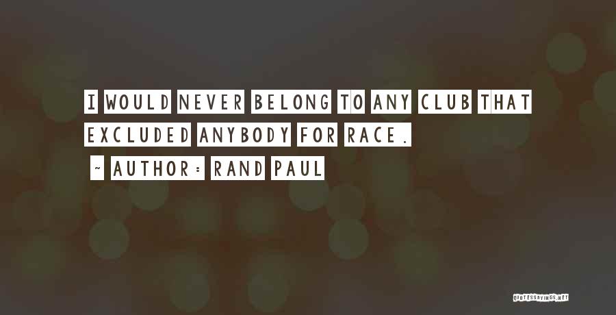 Rand Paul Quotes: I Would Never Belong To Any Club That Excluded Anybody For Race.
