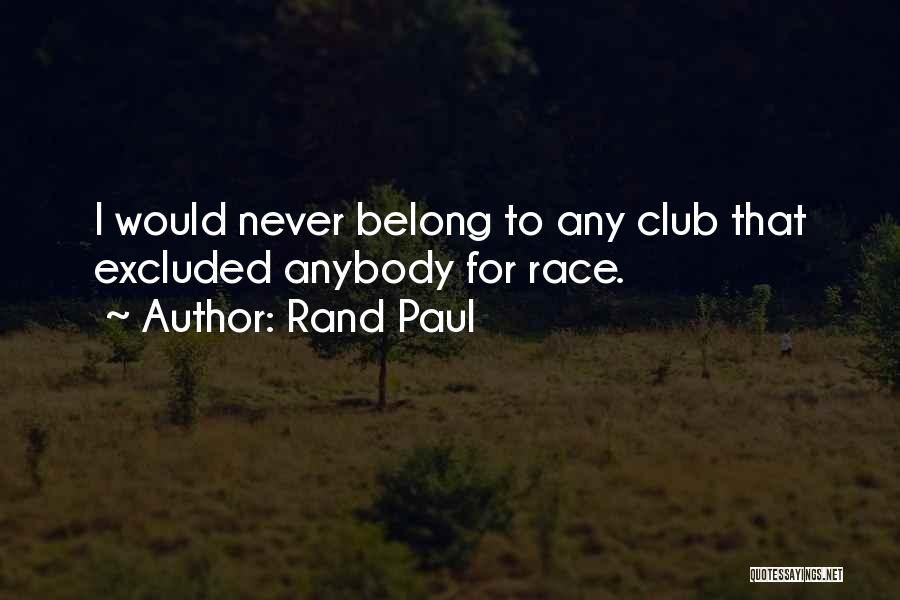 Rand Paul Quotes: I Would Never Belong To Any Club That Excluded Anybody For Race.