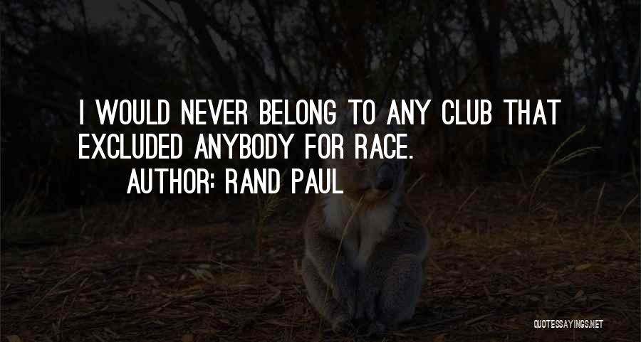 Rand Paul Quotes: I Would Never Belong To Any Club That Excluded Anybody For Race.