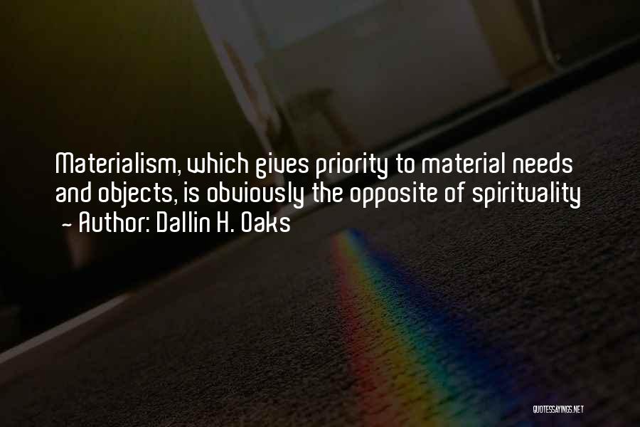 Dallin H. Oaks Quotes: Materialism, Which Gives Priority To Material Needs And Objects, Is Obviously The Opposite Of Spirituality