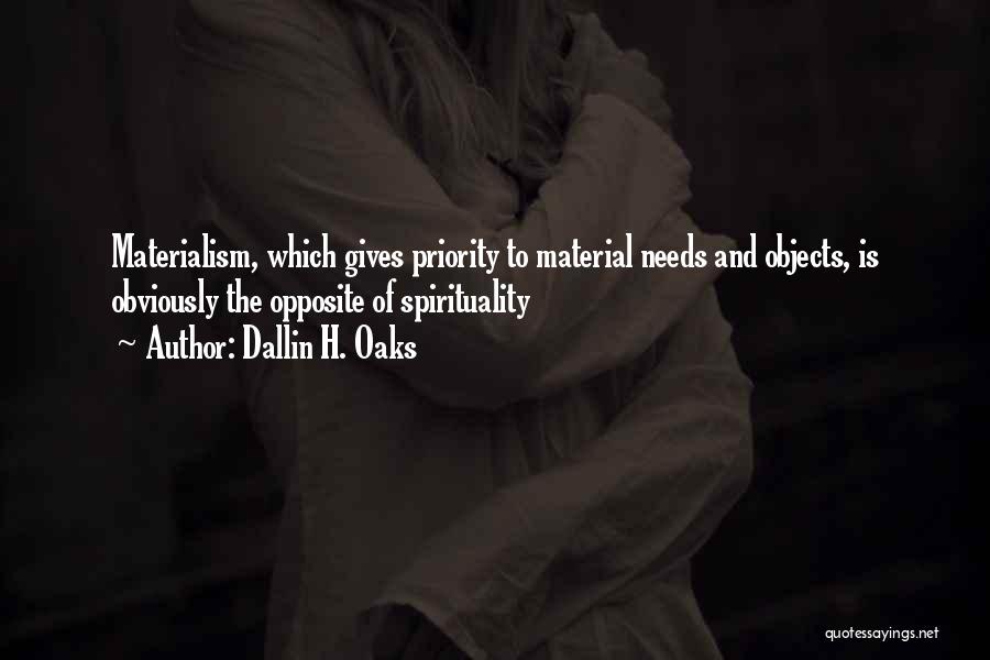 Dallin H. Oaks Quotes: Materialism, Which Gives Priority To Material Needs And Objects, Is Obviously The Opposite Of Spirituality