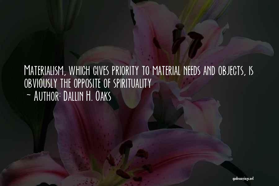 Dallin H. Oaks Quotes: Materialism, Which Gives Priority To Material Needs And Objects, Is Obviously The Opposite Of Spirituality