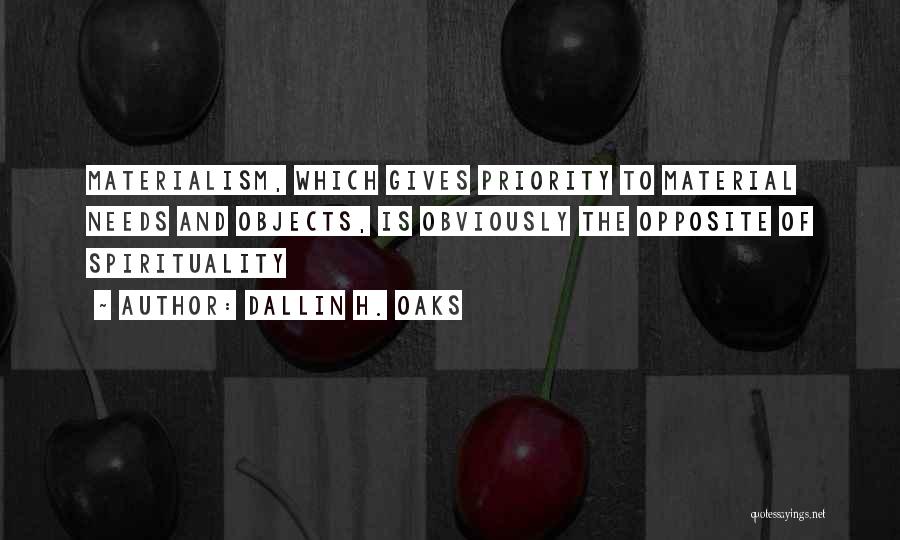 Dallin H. Oaks Quotes: Materialism, Which Gives Priority To Material Needs And Objects, Is Obviously The Opposite Of Spirituality