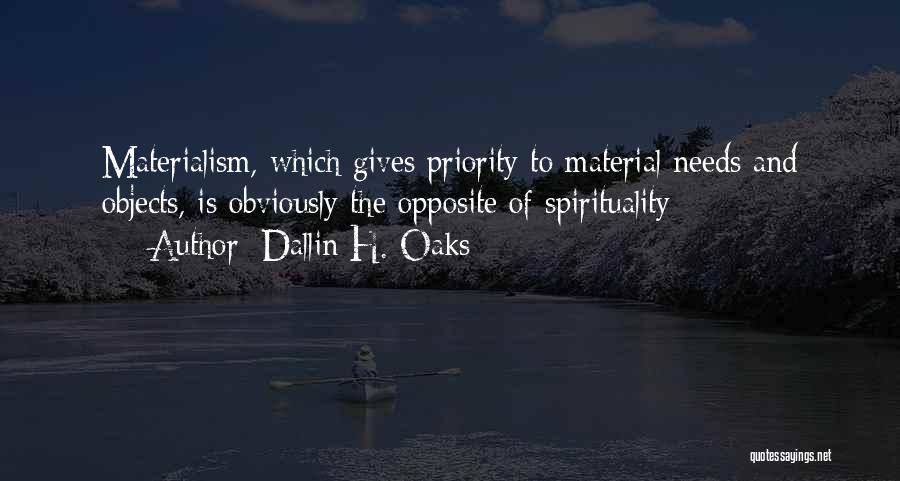 Dallin H. Oaks Quotes: Materialism, Which Gives Priority To Material Needs And Objects, Is Obviously The Opposite Of Spirituality