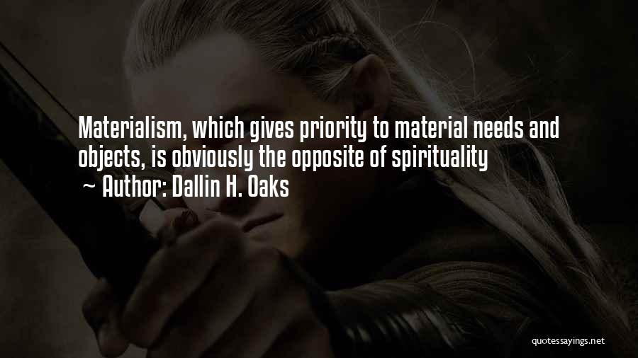 Dallin H. Oaks Quotes: Materialism, Which Gives Priority To Material Needs And Objects, Is Obviously The Opposite Of Spirituality