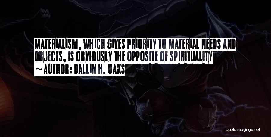 Dallin H. Oaks Quotes: Materialism, Which Gives Priority To Material Needs And Objects, Is Obviously The Opposite Of Spirituality
