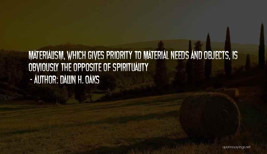 Dallin H. Oaks Quotes: Materialism, Which Gives Priority To Material Needs And Objects, Is Obviously The Opposite Of Spirituality