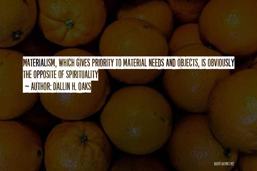 Dallin H. Oaks Quotes: Materialism, Which Gives Priority To Material Needs And Objects, Is Obviously The Opposite Of Spirituality