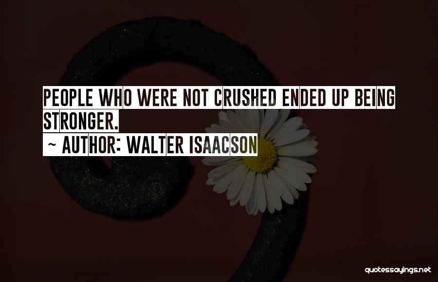Walter Isaacson Quotes: People Who Were Not Crushed Ended Up Being Stronger.