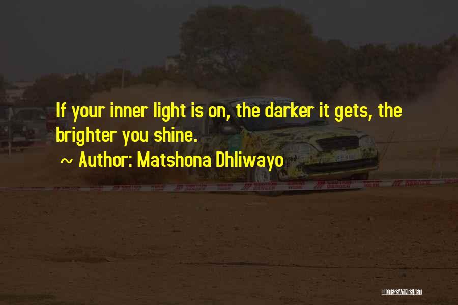 Matshona Dhliwayo Quotes: If Your Inner Light Is On, The Darker It Gets, The Brighter You Shine.