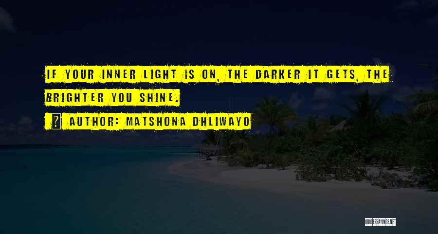 Matshona Dhliwayo Quotes: If Your Inner Light Is On, The Darker It Gets, The Brighter You Shine.