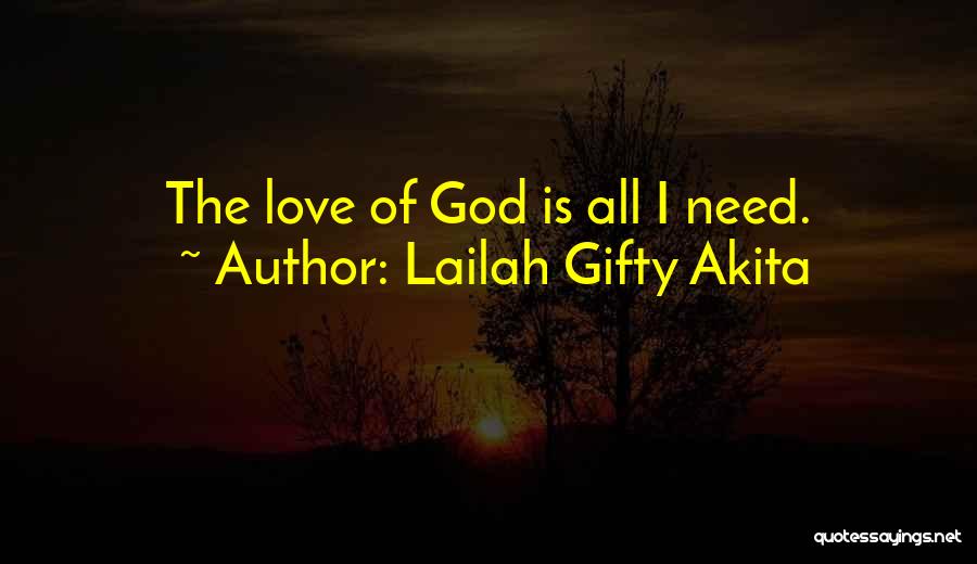 Lailah Gifty Akita Quotes: The Love Of God Is All I Need.