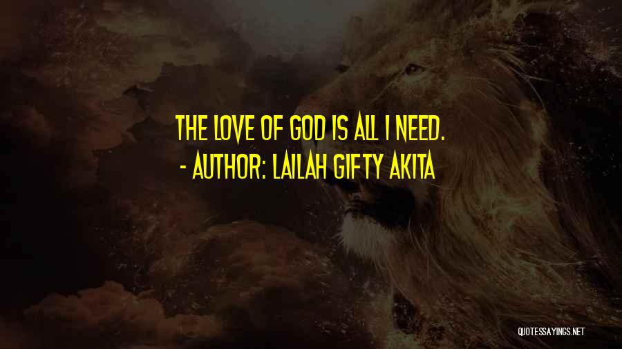 Lailah Gifty Akita Quotes: The Love Of God Is All I Need.