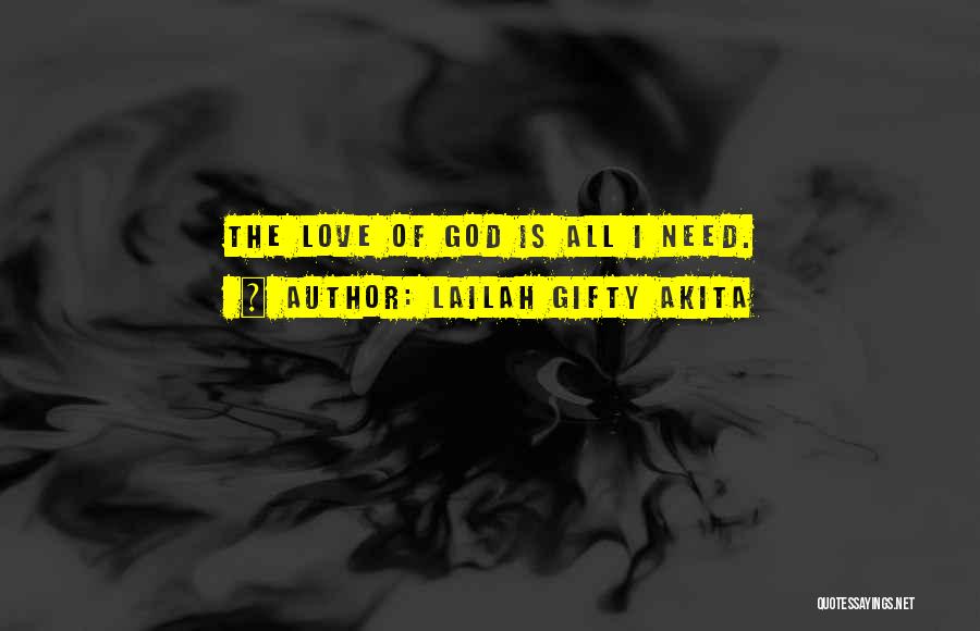 Lailah Gifty Akita Quotes: The Love Of God Is All I Need.