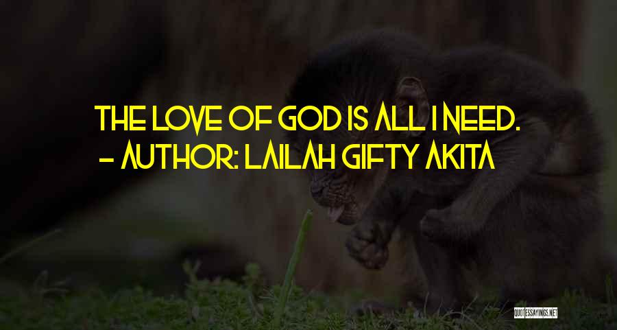 Lailah Gifty Akita Quotes: The Love Of God Is All I Need.