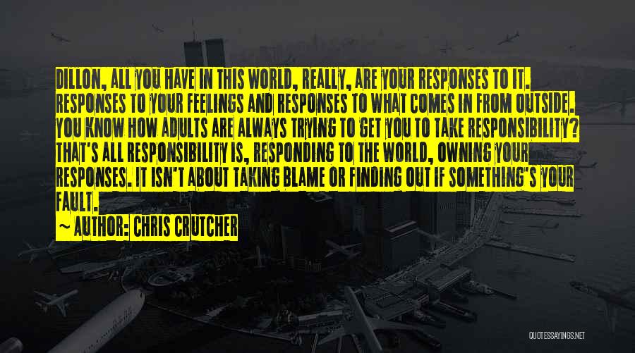 Chris Crutcher Quotes: Dillon, All You Have In This World, Really, Are Your Responses To It. Responses To Your Feelings And Responses To