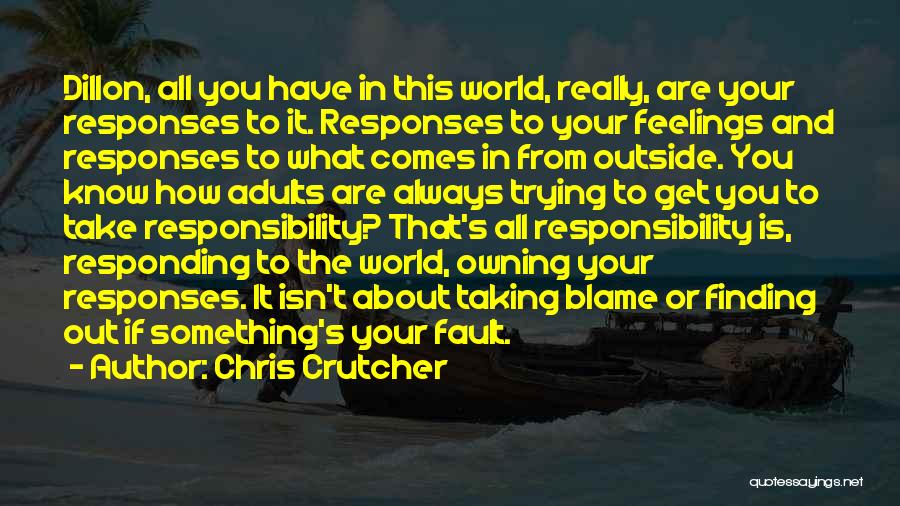 Chris Crutcher Quotes: Dillon, All You Have In This World, Really, Are Your Responses To It. Responses To Your Feelings And Responses To
