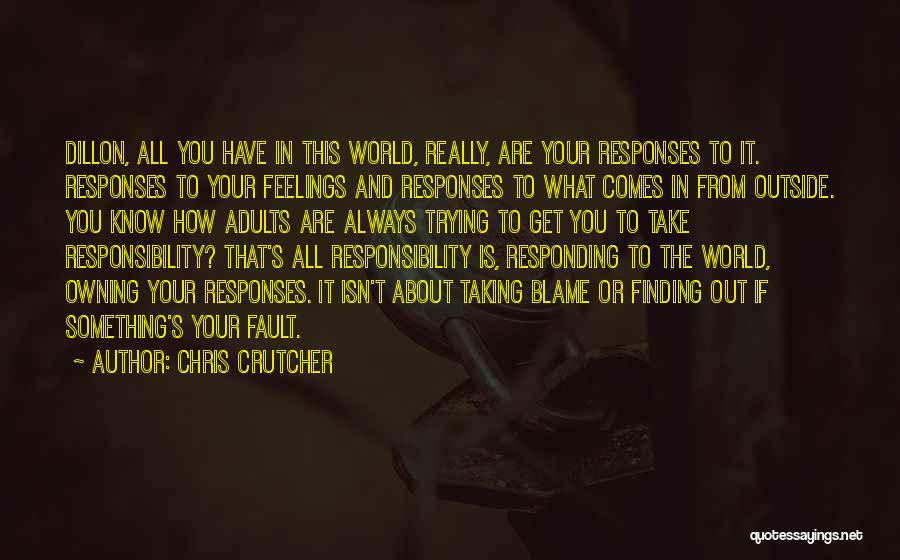 Chris Crutcher Quotes: Dillon, All You Have In This World, Really, Are Your Responses To It. Responses To Your Feelings And Responses To