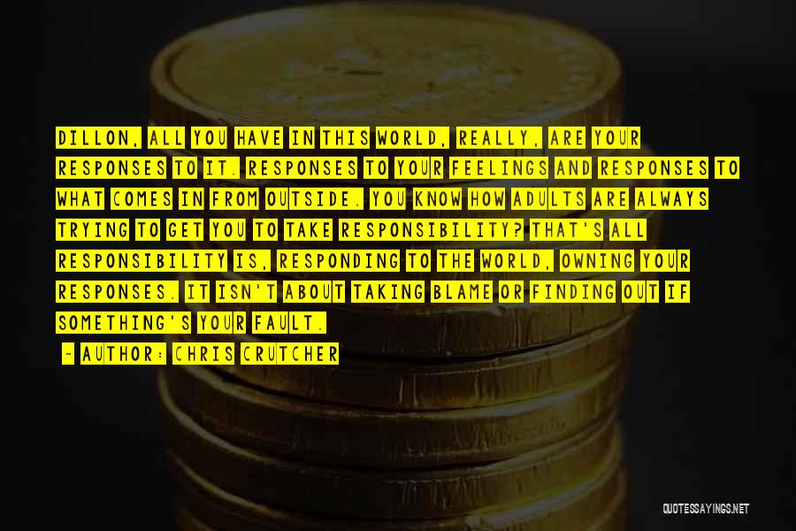 Chris Crutcher Quotes: Dillon, All You Have In This World, Really, Are Your Responses To It. Responses To Your Feelings And Responses To