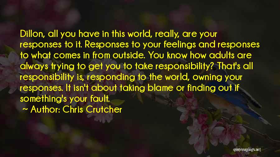 Chris Crutcher Quotes: Dillon, All You Have In This World, Really, Are Your Responses To It. Responses To Your Feelings And Responses To