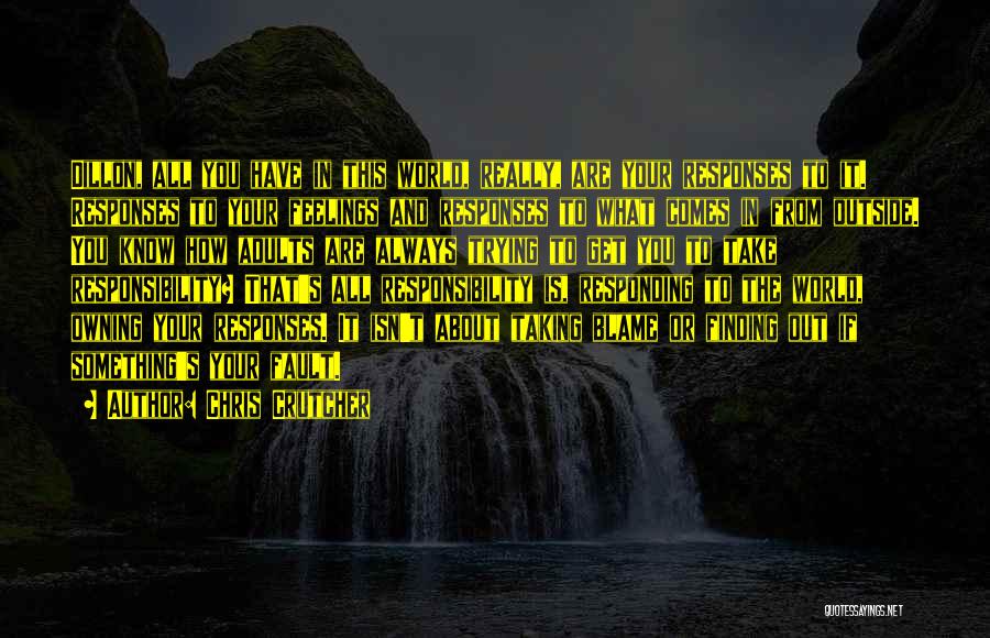 Chris Crutcher Quotes: Dillon, All You Have In This World, Really, Are Your Responses To It. Responses To Your Feelings And Responses To