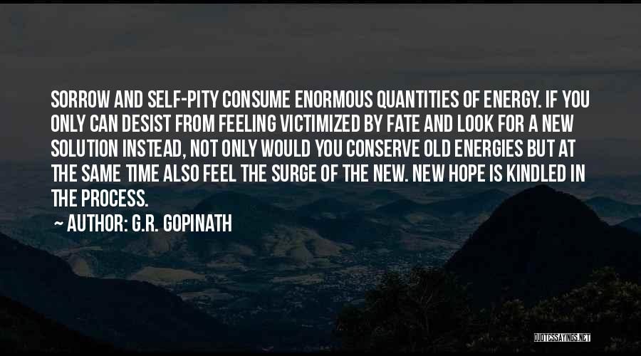 G.R. Gopinath Quotes: Sorrow And Self-pity Consume Enormous Quantities Of Energy. If You Only Can Desist From Feeling Victimized By Fate And Look