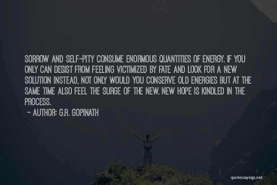 G.R. Gopinath Quotes: Sorrow And Self-pity Consume Enormous Quantities Of Energy. If You Only Can Desist From Feeling Victimized By Fate And Look