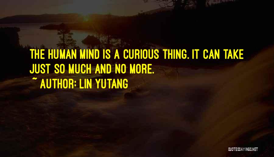 Lin Yutang Quotes: The Human Mind Is A Curious Thing. It Can Take Just So Much And No More.