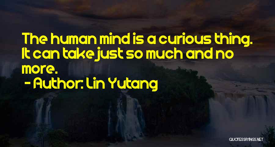 Lin Yutang Quotes: The Human Mind Is A Curious Thing. It Can Take Just So Much And No More.