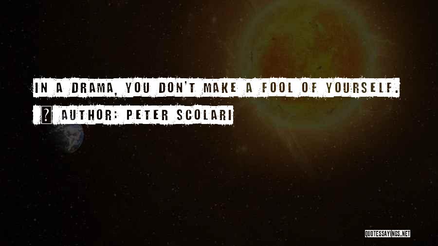 Peter Scolari Quotes: In A Drama, You Don't Make A Fool Of Yourself.