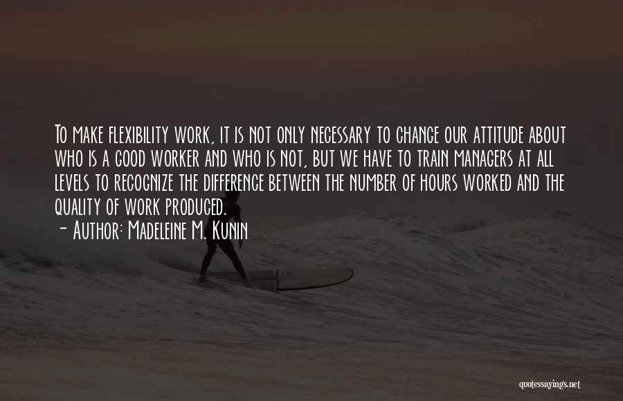 Madeleine M. Kunin Quotes: To Make Flexibility Work, It Is Not Only Necessary To Change Our Attitude About Who Is A Good Worker And